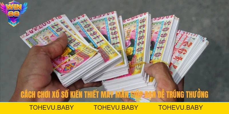 Cách Chơi Xổ Số Kiến Thiết May Mắn - Dễ Trúng Thưởng